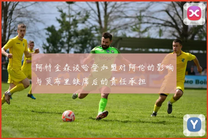 阿特金森谈哈登加盟对阿伦的影响与莫布里缺席后的责任承担