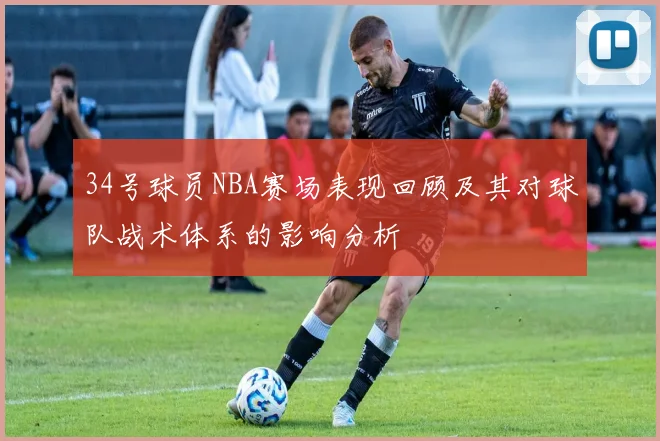 34号球员NBA赛场表现回顾及其对球队战术体系的影响分析